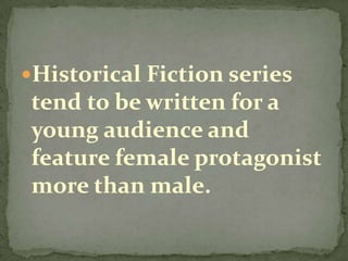 Historical Fiction series
tend to be written for a
young audience and
feature female protagonist
more than male.
 