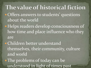  Offers answers to students’ questions
  about the world
 Helps readers develop consciousness of
  how time and place influence who they
  are
 Children better understand
  themselves, their community, culture
  and world
 The problems of today can be
  understood in light of times past
 