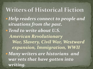  Help readers connect to people and
  situations from the past.
 Tend to write about U.S.
  American Revolutionary
    War, Slavery, Civil War, Westward
    expansion, Immigration, WWII
 Many writers are historians and
  war vets that have gotten into
  writing.
 