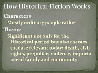 Characters
 Mostly ordinary people rather
Theme
 Significant not only for the
  Historical period but also themes
  that are relevant today; death, civil
  rights, prejudice, violence, importa
  nce of family and community
 