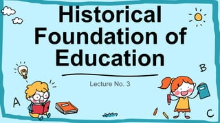 Historical
Foundation of
Education
Lecture No. 3
 