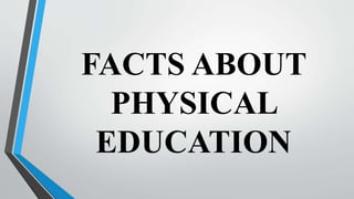 FACTS ABOUT
PHYSICAL
EDUCATION
 