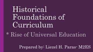 Historical
Foundations of
Curriculum
* Rise of Universal Education
Prepared by: Liezel H. Paras- M2ES
 