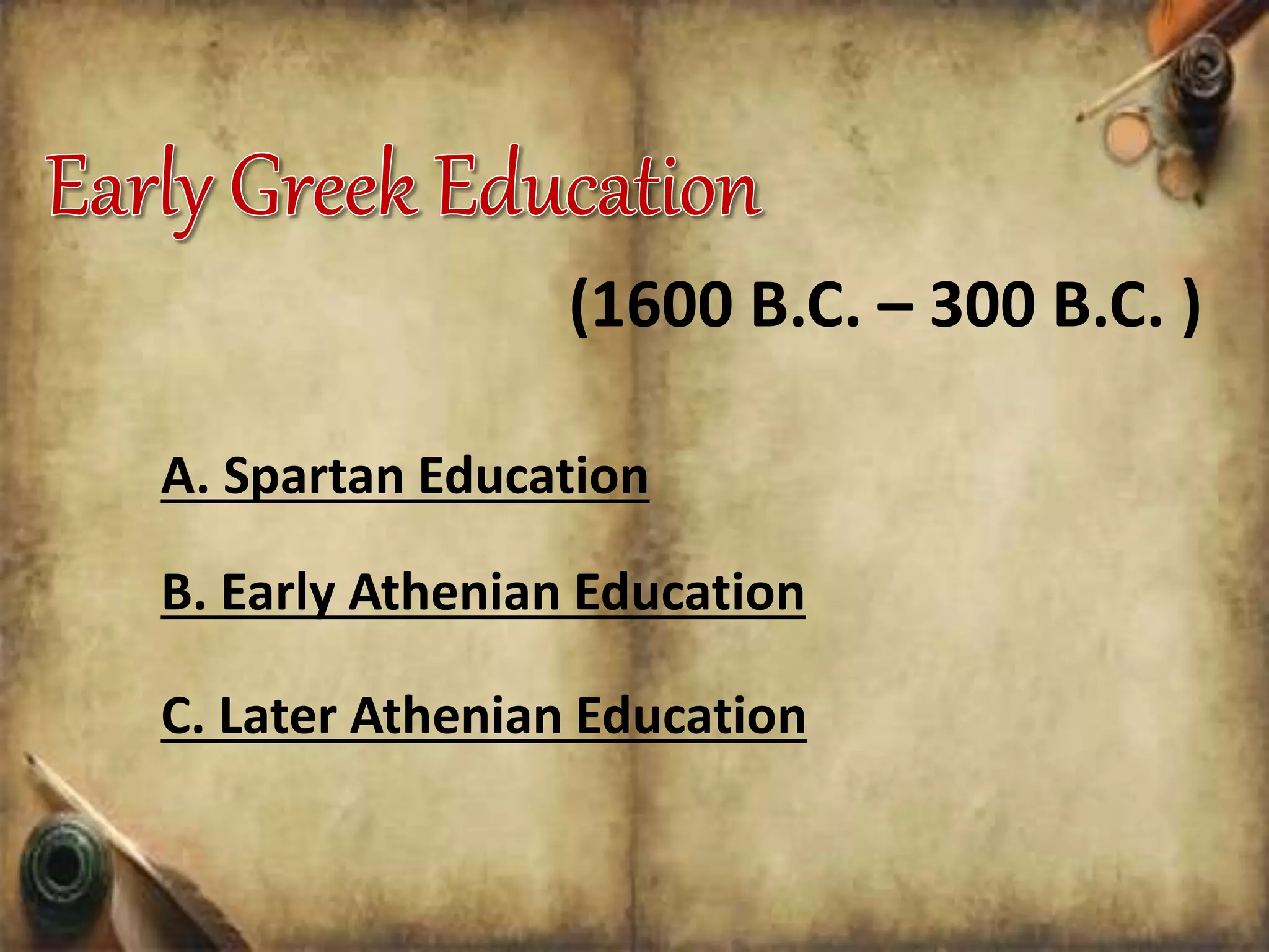 A. Spartan Education
(1600 B.C. – 300 B.C. )
B. Early Athenian Education
C. Later Athenian Education
 