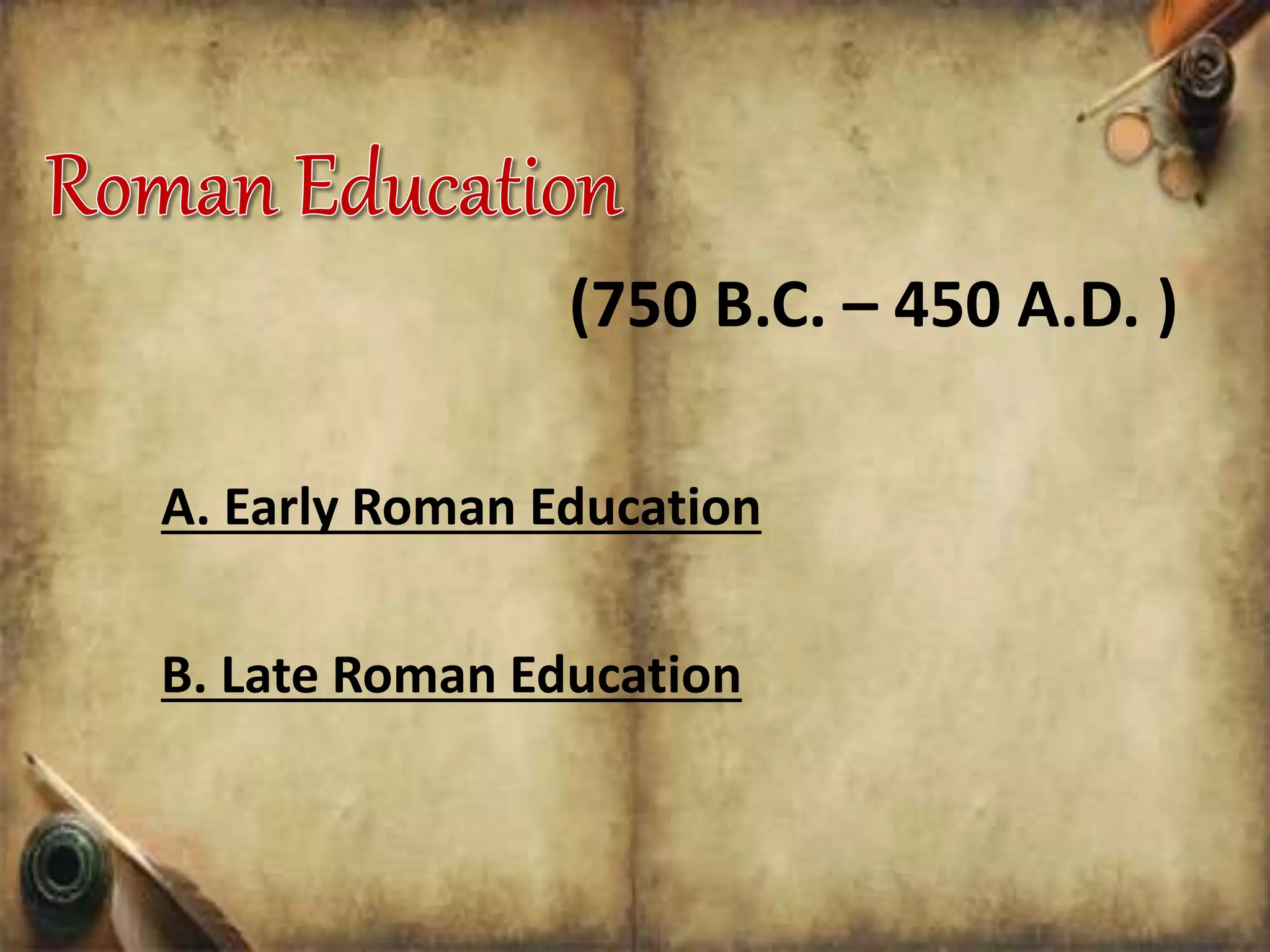 (750 B.C. – 450 A.D. )
A. Early Roman Education
B. Late Roman Education
 