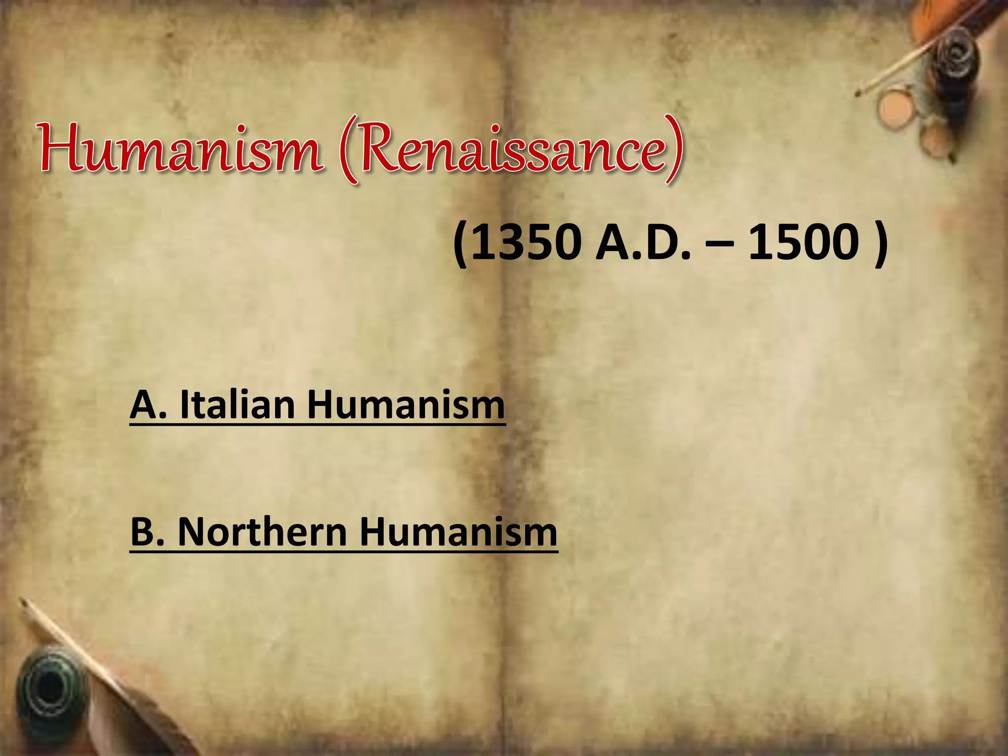 (1350 A.D. – 1500 )
A. Italian Humanism
B. Northern Humanism
 
