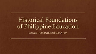 Historical Foundations
of Philippine Education
EDUC201 - FOUNDATION OF EDUCATION
 