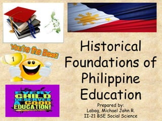 Historical
Foundations of
Philippine
Education
Prepared by:
Labog, Michael John R.
II-21 BSE Social Science
 
