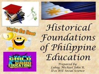 Historical
Foundations
of Philippine
 Education
        Prepared by:
  Labog, Michael John R.
  II-21 BSE Social Science
 