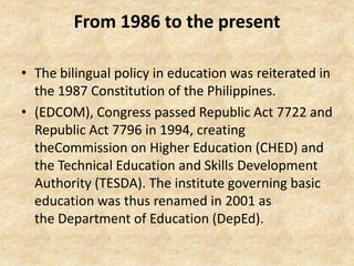 From 1986 to the present

• The bilingual policy in education was reiterated in
  the 1987 Constitution of the Philippines...