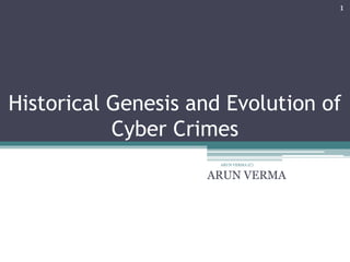 Historical Genesis and Evolution of
Cyber Crimes
ARUN VERMA
ARUN VERMA (C)
1
 