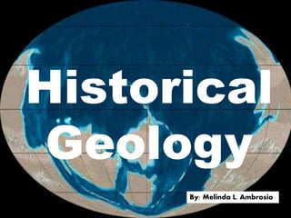 Historical
Geology
By: Melinda L. Ambrosio
 