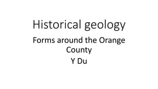 Historical geology
Forms around the Orange
County
Y Du
 