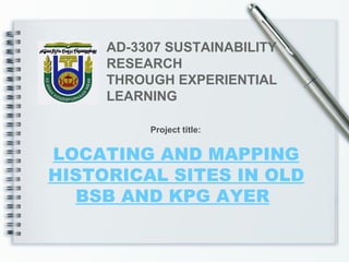 LOCATING AND MAPPING HISTORICAL SITES IN OLD BSB AND KPG AYER   AD-3307 SUSTAINABILITY RESEARCH THROUGH EXPERIENTIAL LEARNING Project title: 