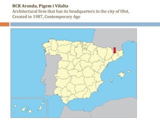 RCR Aranda, Pigem i Vilalta 
Architectural firm that has its headquarters in the city of Olot, 
Created in 1987, Contemporary Age 
 