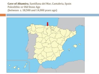 Cave of Altamira, Santillana del Mar, Cantabria, Spain 
Paleolithic or Old Stone Age 
(between c. 18,500 and 14,000 years ago) 
 