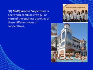 "(f) Multipurpose Cooperative is
one which combines two (2) or
more of the business activities of
these different types of
cooperatives;
 