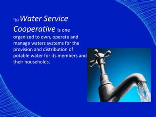 Water Service
"(s)

Cooperative is one
organized to own, operate and
manage waters systems for the
provision and distribution of
potable water for its members and
their households;
 