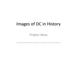 Images of DC in History
Project Ideas
LeeAnnCafferata Hist390-003, The Digital Past, George Mason University, Spring 2014

 