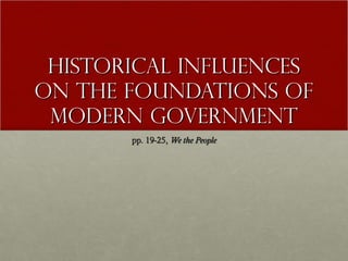 Historical InfluencesHistorical Influences
on the Foundations ofon the Foundations of
Modern GovernmentModern Government
pp. 19-25,pp. 19-25, We the PeopleWe the People
 