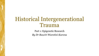 Historical Intergenerational
Trauma
Part 1: Epigenetic Research
By Dr Rawiri Waretini-Karena
 