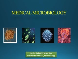 MEDICALMICROBIOLOGY
By Dr. Rakesh Prasad Sah
Assistant Professor, Microbiology
 