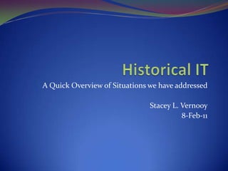 Historical IT A Quick Overview of Situations we have addressed Stacey L. Vernooy 8-Feb-11 
