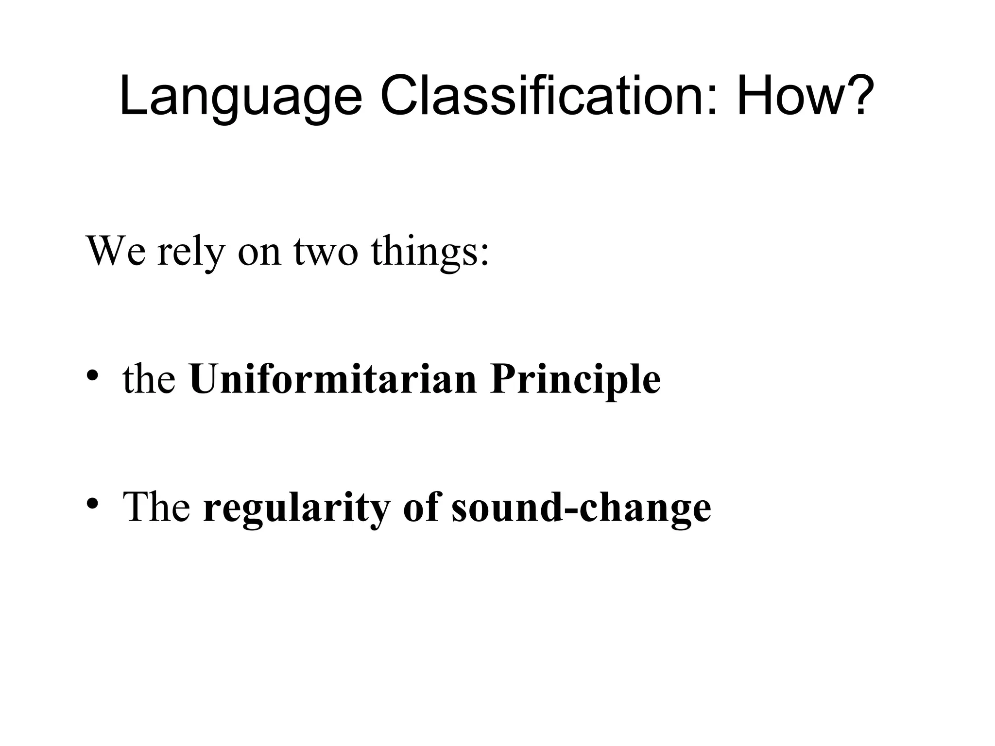 Language Classification: How?
We rely on two things:
• the Uniformitarian Principle
• The regularity of sound-change
 