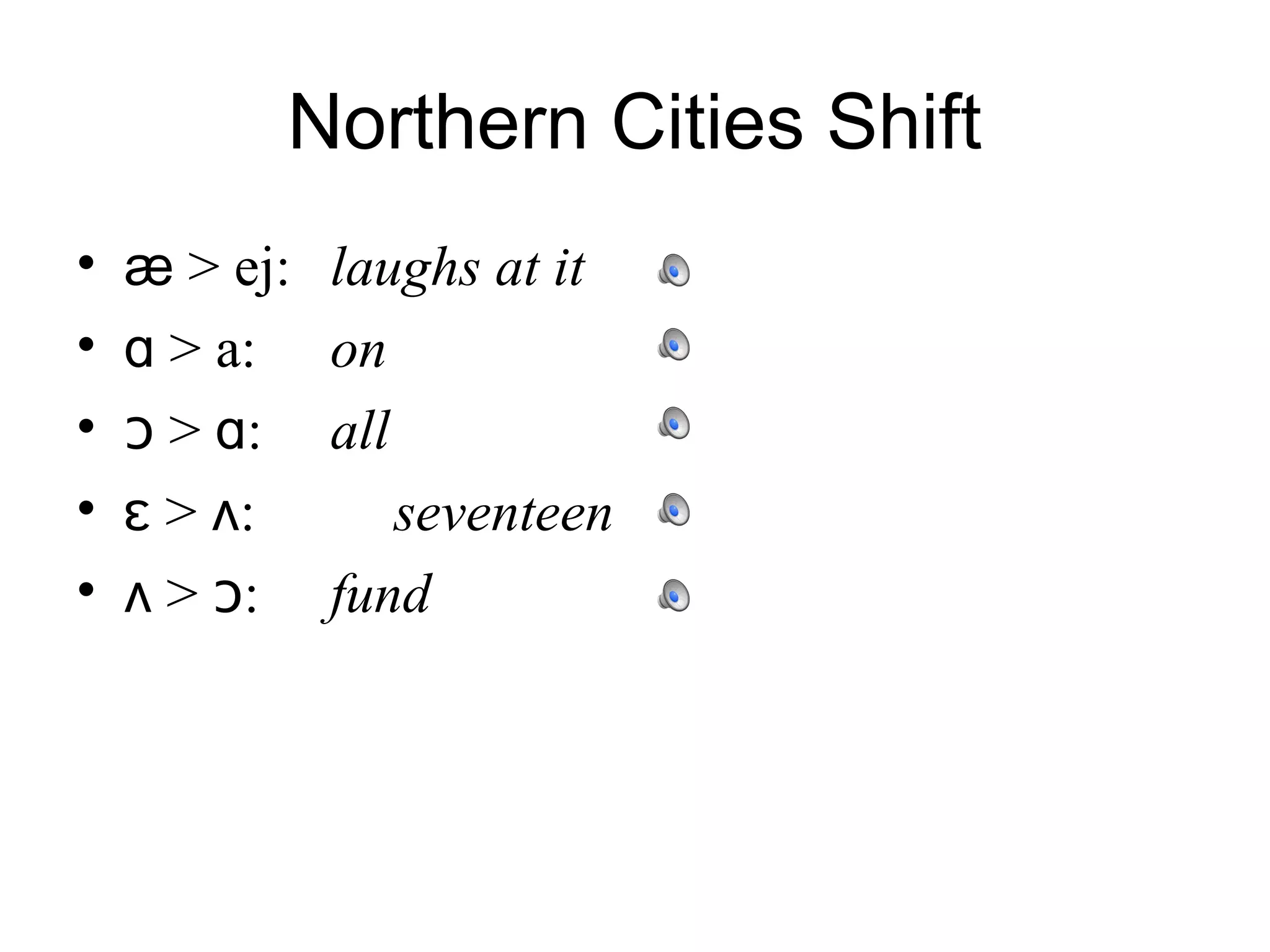 Northern Cities Shift
• ӕ > ej: laughs at it
• ɑ > a: on
• ᴐ > ɑ: all
• ɛ > ʌ: seventeen
• ʌ > ᴐ: fund
 