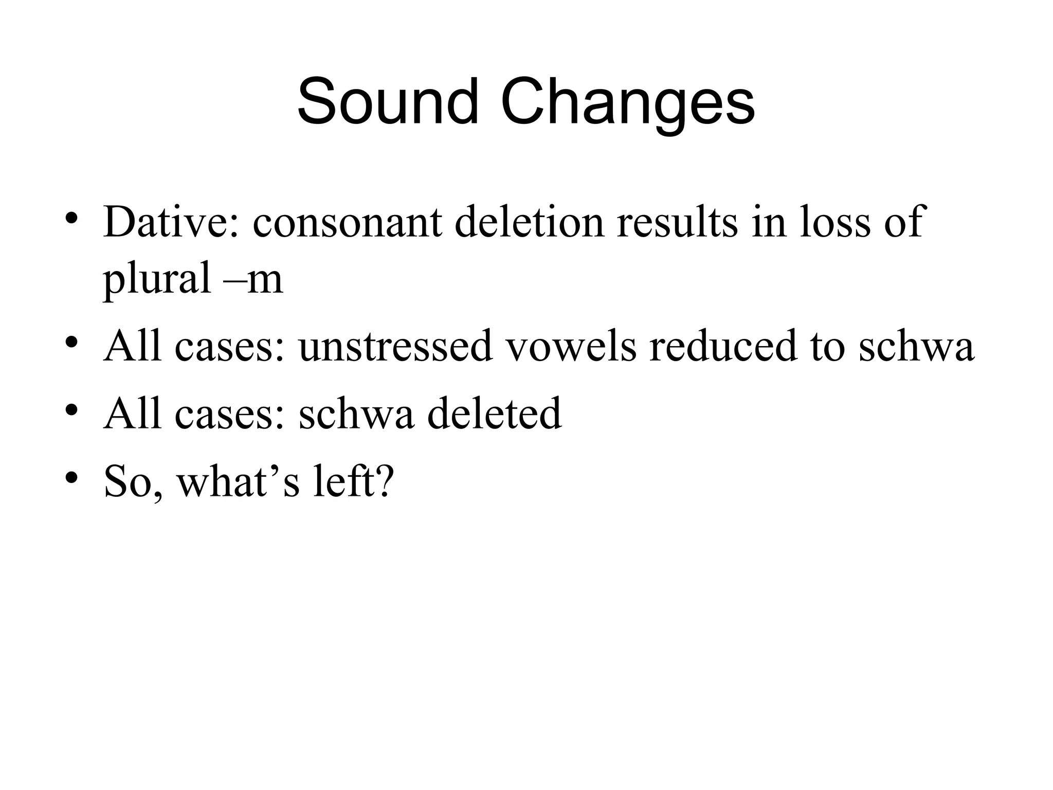 Sound Changes
• Dative: consonant deletion results in loss of
plural –m
• All cases: unstressed vowels reduced to schwa
• All cases: schwa deleted
• So, what’s left?
 