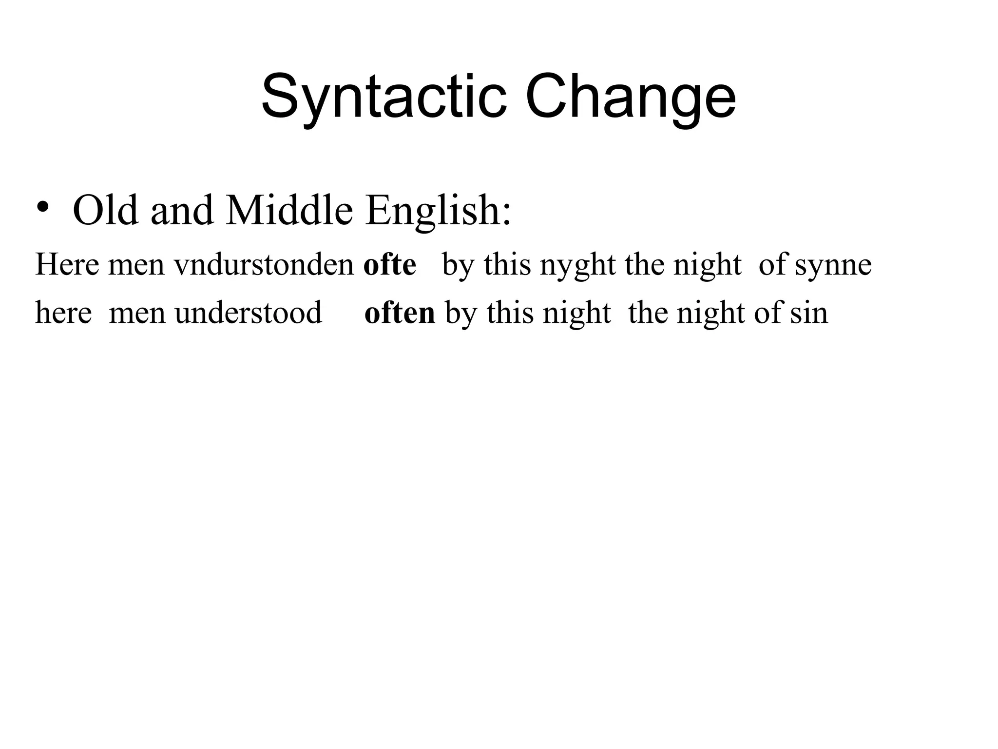 Syntactic Change
• Old and Middle English:
Here men vndurstonden ofte by this nyght the night of synne
here men understood often by this night the night of sin
 