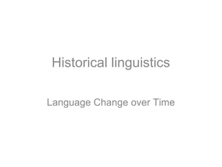 Historical linguistics
Language Change over Time
 