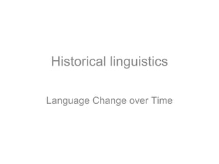Historical linguistics

Language Change over Time
 