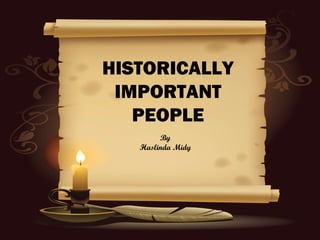 HISTORICALLY
 IMPORTANT
   PEOPLE
        By
   Haslinda Midy
 