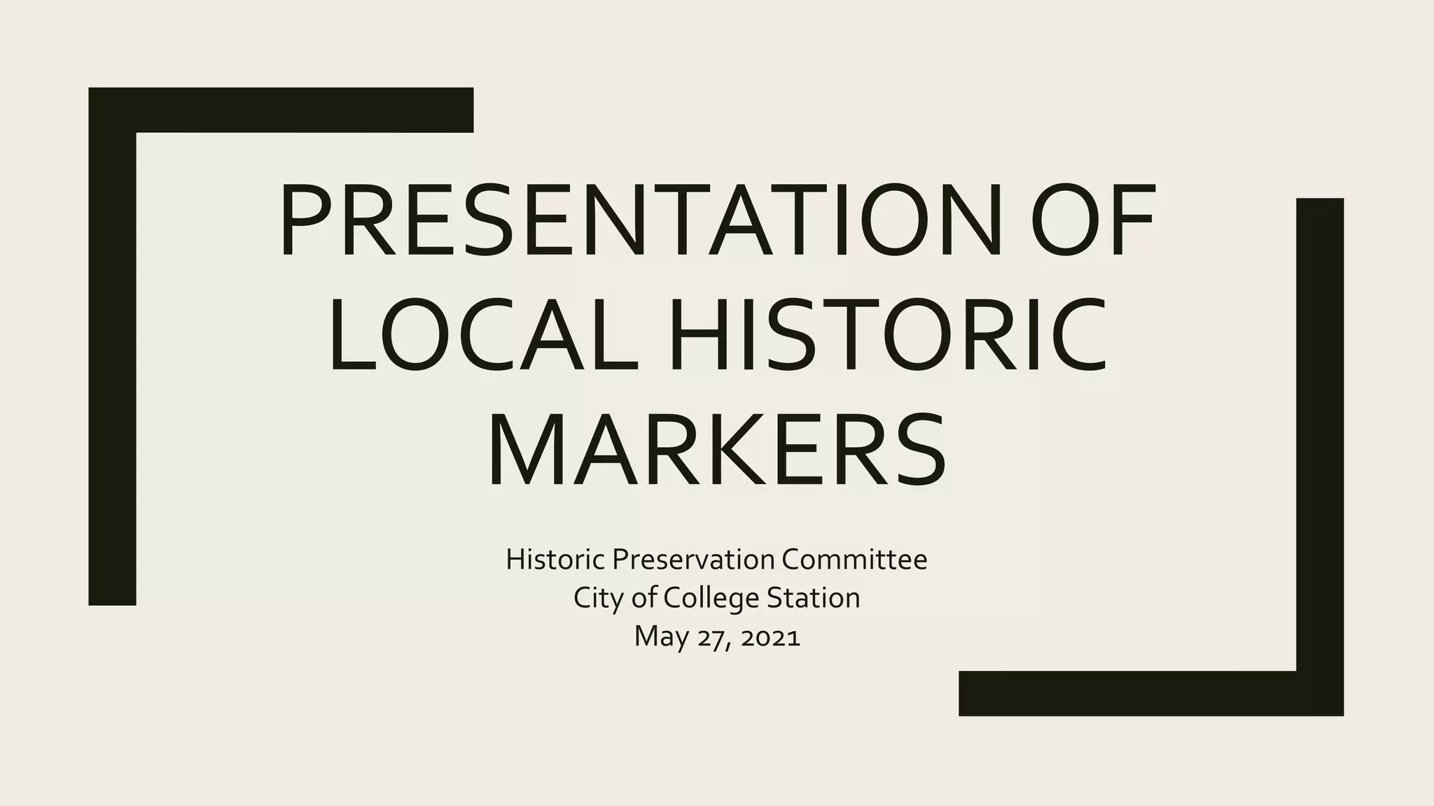 PRESENTATION OF
LOCAL HISTORIC
MARKERS
Historic Preservation Committee
City of College Station
May 27, 2021