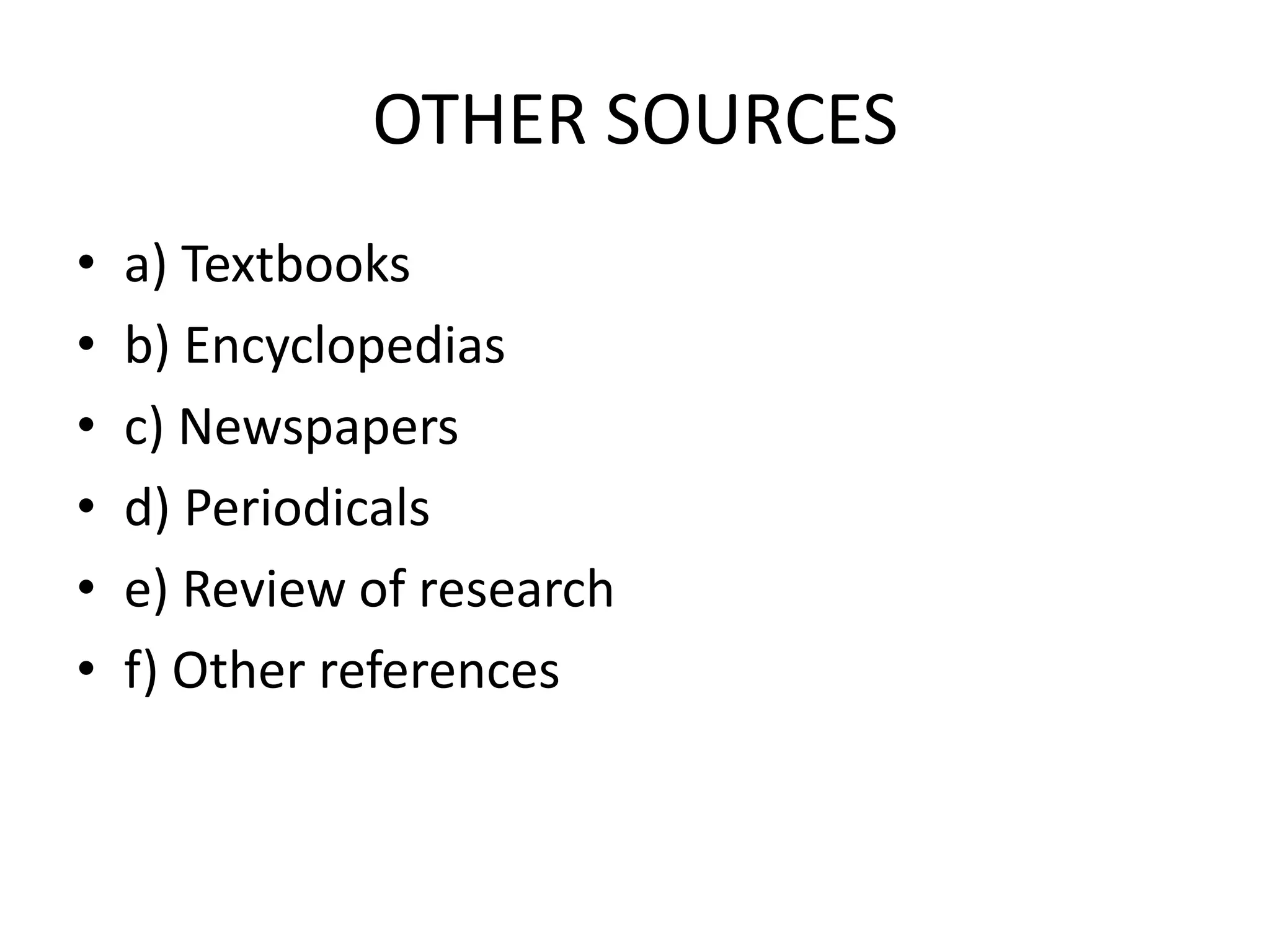 OTHER SOURCES
• a) Textbooks
• b) Encyclopedias
• c) Newspapers
• d) Periodicals
• e) Review of research
• f) Other references
 