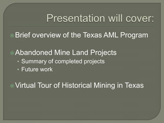 Brief   overview of the Texas AML Program

 Abandoned       Mine Land Projects
  • Summary of completed projects
  • Fu...