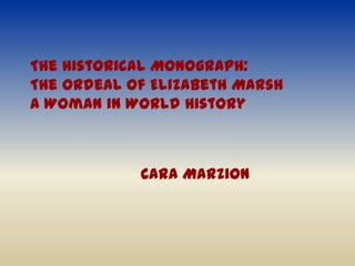 The Historical Monograph: The Ordeal of Elizabeth MarshA Woman in World History Cara Marzion 
