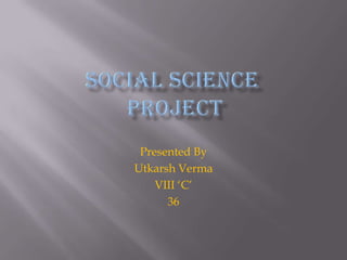 Presented By
Utkarsh Verma
    VIII ‘C’
      36
 