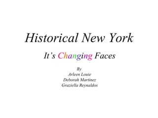 Historical New York It’s  C h a n g i n g  Faces By  Arleen Louie Deborah Martinez Graziella Reynaldos 