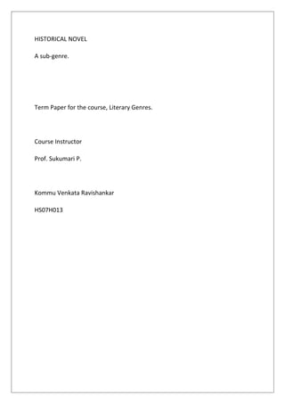 HISTORICAL NOVEL
A sub-genre.
Term Paper for the course, Literary Genres.
Course Instructor
Prof. Sukumari P.
Kommu Venkata Ravishankar
HS07H013
 