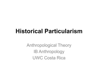 Historical Particularism
Anthropological Theory
IB Anthropology
UWC Costa Rica
 