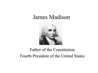 James Madison
Father of the Constitution
Fourth President of the United States
 