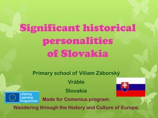 Significant historical
personalities
of Slovakia
Primary school of Viliam Záborský
Vráble
Slovakia
Made for Comenius program:
Wandering through the History and Culture of Europe.
 