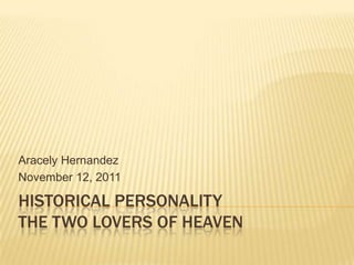 Aracely Hernandez
November 12, 2011

HISTORICAL PERSONALITY
THE TWO LOVERS OF HEAVEN
 