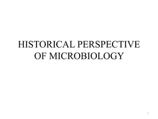 HISTORICAL PERSPECTIVE
OF MICROBIOLOGY
1
 