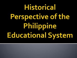 Historical Perspective of the Philippine Educational System  