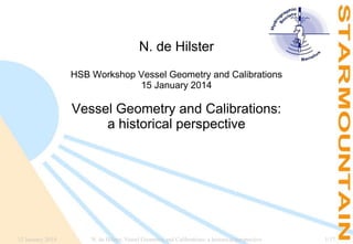N. de Hilster
HSB Workshop Vessel Geometry and Calibrations
15 January 2014

Vessel Geometry and Calibrations:
a historical perspective

15 January 2014

N. de Hilster, Vessel Geometry and Calibrations: a historical perspective

1/17

 