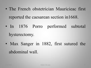• The French obstetrician Mauricieac first
reported the caesarean section in1668.
• In 1876 Porro performed subtotal
hysterectomy.
• Max Sanger in 1882, first sutured the
abdominal wall.
2/16/2018 Sridevi Devaraj 26
 