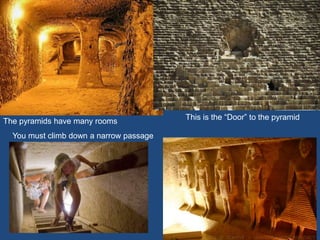 This is the “Door” to the pyramid
You must climb down a narrow passage
The pyramids have many rooms
 